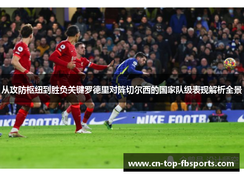 从攻防枢纽到胜负关键罗德里对阵切尔西的国家队级表现解析全景