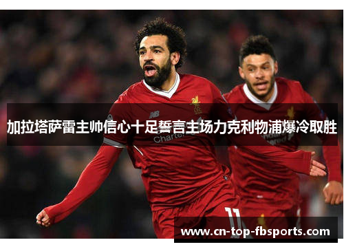 加拉塔萨雷主帅信心十足誓言主场力克利物浦爆冷取胜 加拉塔萨雷主帅信心十足誓言主场力克利物浦爆冷取胜