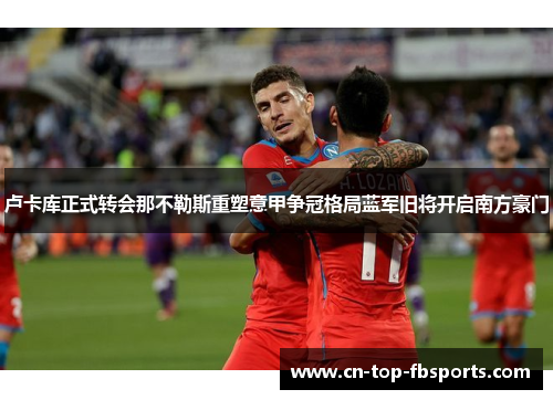 卢卡库正式转会那不勒斯重塑意甲争冠格局蓝军旧将开启南方豪门