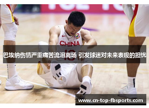 巴埃纳伤情严重痛苦流泪离场 引发球迷对未来表现的担忧