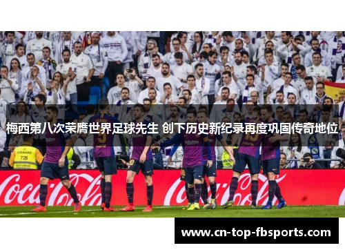 梅西第八次荣膺世界足球先生 创下历史新纪录再度巩固传奇地位