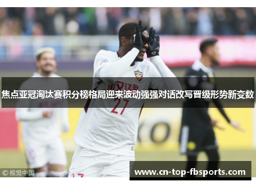 焦点亚冠淘汰赛积分榜格局迎来波动强强对话改写晋级形势新变数 焦点亚冠淘汰赛积分榜格局迎来波动强强对话改写晋级形势新变数