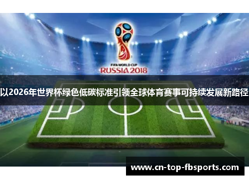 以2026年世界杯绿色低碳标准引领全球体育赛事可持续发展新路径