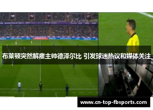 布莱顿突然解雇主帅德泽尔比 引发球迷热议和媒体关注