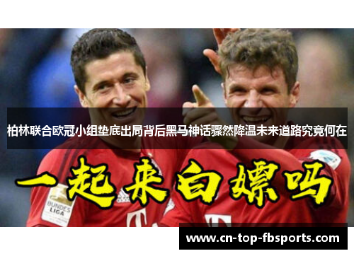 柏林联合欧冠小组垫底出局背后黑马神话骤然降温未来道路究竟何在